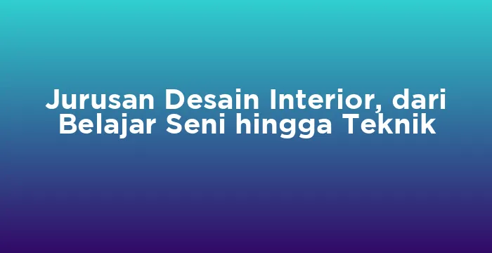 Featured image for Jurusan Desain Interior, dari Belajar Seni hingga Teknik