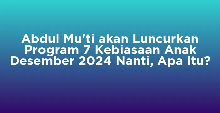 Featured image for Abdul Mu'ti akan Luncurkan Program 7 Kebiasaan Anak Desember 2024 Nanti, Apa Itu?