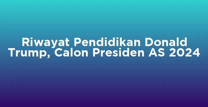 Featured image for Riwayat Pendidikan Donald Trump, Calon Presiden AS 2024