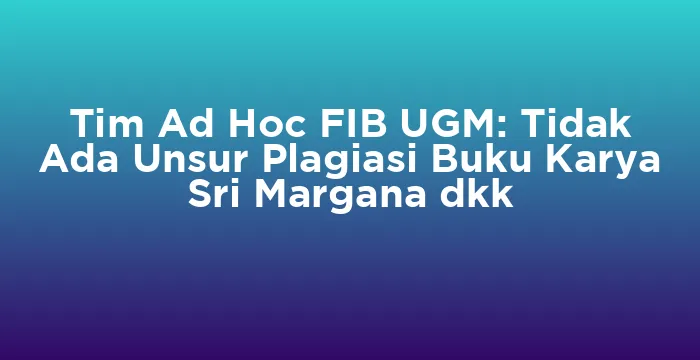 Featured image for Tim Ad Hoc FIB UGM: Tidak Ada Unsur Plagiasi Buku Karya Sri Margana dkk
