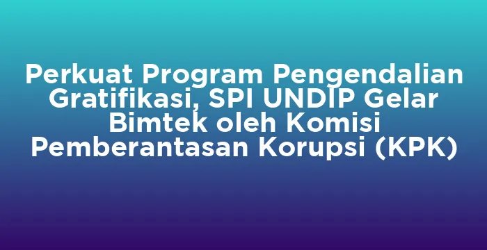 Featured image for Perkuat Program Pengendalian Gratifikasi, SPI UNDIP Gelar Bimtek oleh Komisi Pemberantasan Korupsi (KPK)