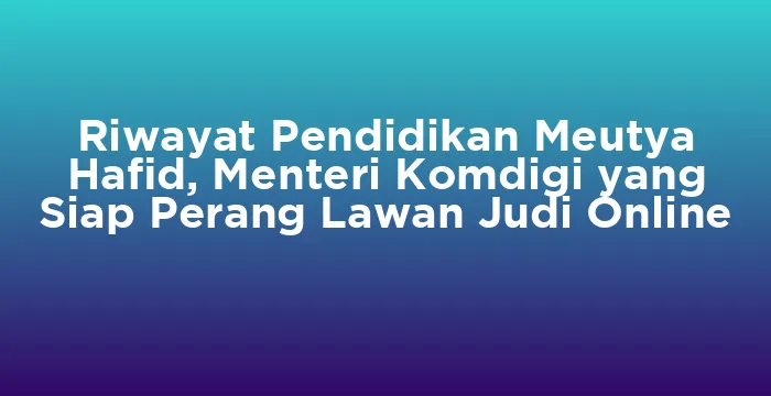 Featured image for Riwayat Pendidikan Meutya Hafid, Menteri Komdigi yang Siap Perang Lawan Judi Online