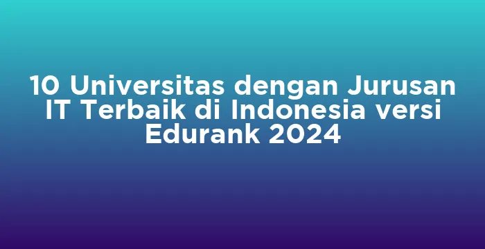 Featured image for 10 Universitas dengan Jurusan IT Terbaik di Indonesia versi Edurank 2024