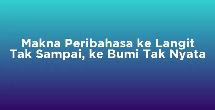 Featured image for Makna Peribahasa ke Langit Tak Sampai, ke Bumi Tak Nyata