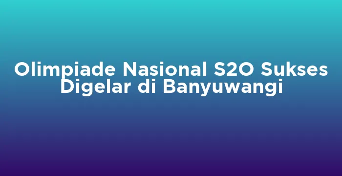 Featured image for Olimpiade Nasional S2O Sukses Digelar di Banyuwangi