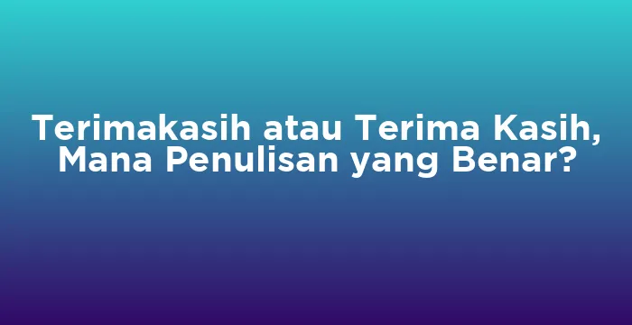 Featured image for Terimakasih atau Terima Kasih, Mana Penulisan yang Benar?