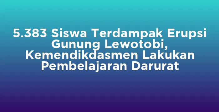Featured image for 5.383 Siswa Terdampak Erupsi Gunung Lewotobi, Kemendikdasmen Lakukan Pembelajaran Darurat