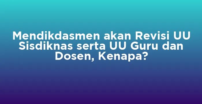 Featured image for Mendikdasmen akan Revisi UU Sisdiknas serta UU Guru dan Dosen, Kenapa?