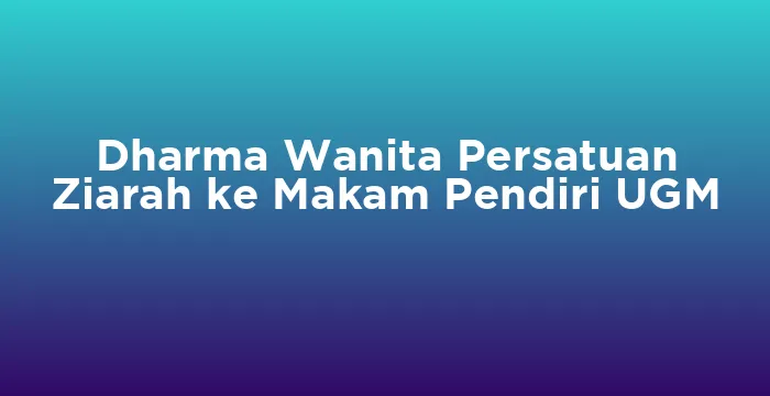 Featured image for Dharma Wanita Persatuan Ziarah ke Makam Pendiri UGM