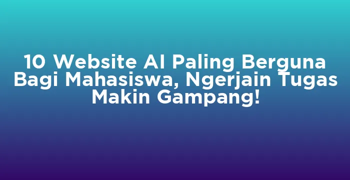Featured image for 10 Website AI Paling Berguna Bagi Mahasiswa, Ngerjain Tugas Makin Gampang!
