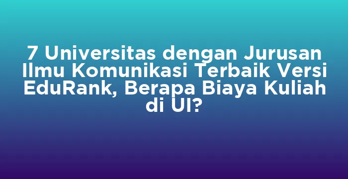 Featured image for 7 Universitas dengan Jurusan Ilmu Komunikasi Terbaik Versi EduRank, Berapa Biaya Kuliah di UI?