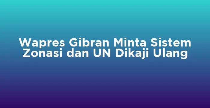 Featured image for Wapres Gibran Minta Sistem Zonasi dan UN Dikaji Ulang