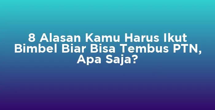 Featured image for 8 Alasan Kamu Harus Ikut Bimbel Biar Bisa Tembus PTN, Apa Saja?