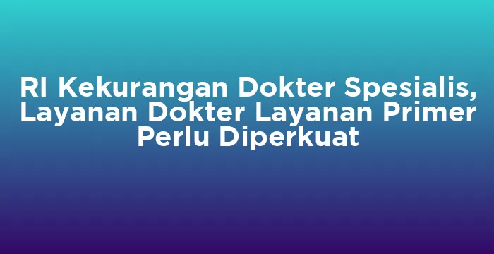 Featured image for RI Kekurangan Dokter Spesialis, Layanan Dokter Layanan Primer Perlu Diperkuat