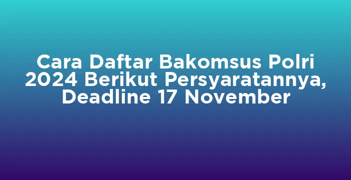 Featured image for Cara Daftar Bakomsus Polri 2024 Berikut Persyaratannya, Deadline 17 November