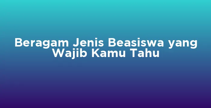 Featured image for Beragam Jenis Beasiswa yang Wajib Kamu Tahu