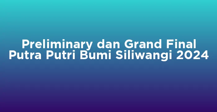 Featured image for Preliminary dan Grand Final Putra Putri Bumi Siliwangi 2024