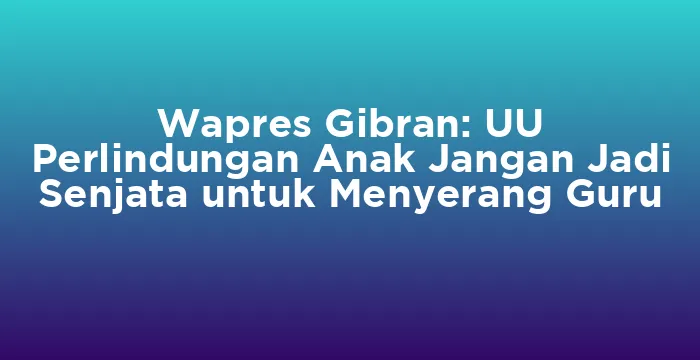 Featured image for Wapres Gibran: UU Perlindungan Anak Jangan Jadi Senjata untuk Menyerang Guru