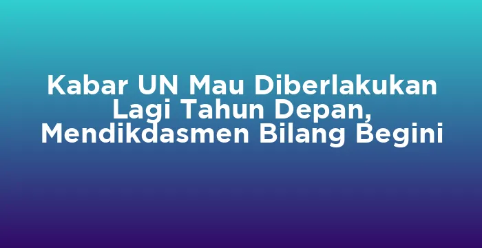 Featured image for Kabar UN Mau Diberlakukan Lagi Tahun Depan, Mendikdasmen Bilang Begini