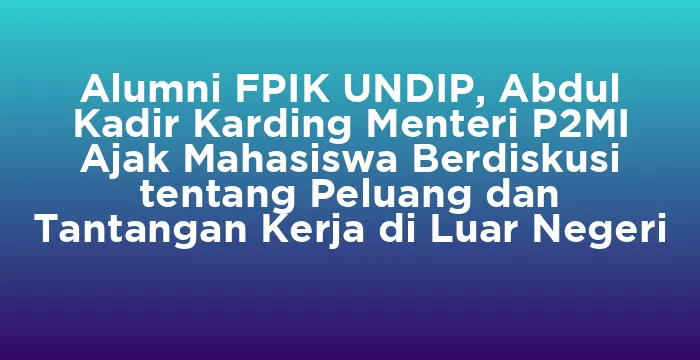 Featured image for Alumni FPIK UNDIP, Abdul Kadir Karding Menteri P2MI Ajak Mahasiswa Berdiskusi tentang Peluang dan Tantangan Kerja di Luar Negeri