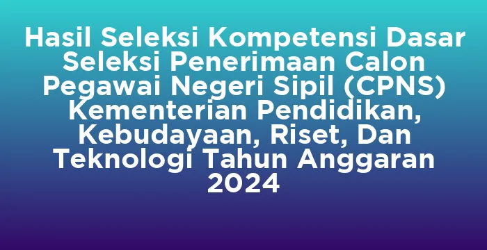 Featured image for Hasil Seleksi Kompetensi Dasar Seleksi Penerimaan Calon Pegawai Negeri Sipil (CPNS) Kementerian Pendidikan, Kebudayaan, Riset, Dan Teknologi Tahun Anggaran 2024