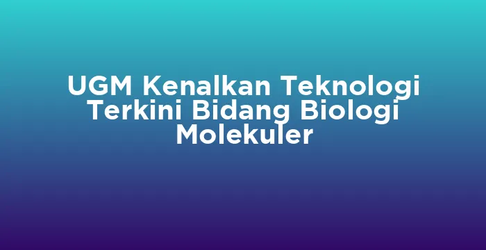 Featured image for UGM Kenalkan Teknologi Terkini Bidang Biologi Molekuler