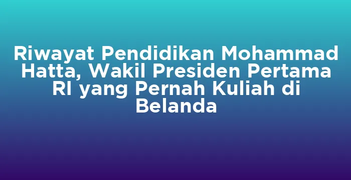Featured image for Riwayat Pendidikan Mohammad Hatta, Wakil Presiden Pertama RI yang Pernah Kuliah di Belanda
