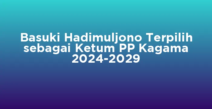 Featured image for Basuki Hadimuljono Terpilih sebagai Ketum PP Kagama 2024-2029