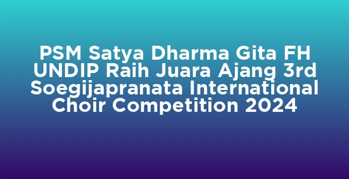 Featured image for PSM Satya Dharma Gita FH UNDIP Raih Juara Ajang 3rd Soegijapranata International Choir Competition 2024