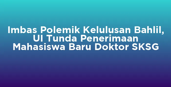 Featured image for Imbas Polemik Kelulusan Bahlil, UI Tunda Penerimaan Mahasiswa Baru Doktor SKSG