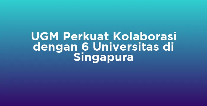 Featured image for UGM Perkuat Kolaborasi dengan 6 Universitas di Singapura