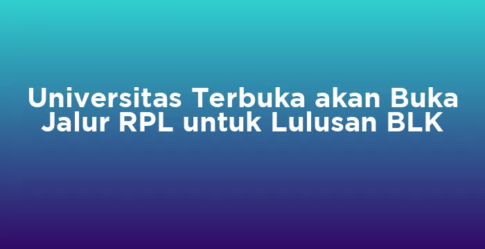 Featured image for Universitas Terbuka akan Buka Jalur RPL untuk Lulusan BLK