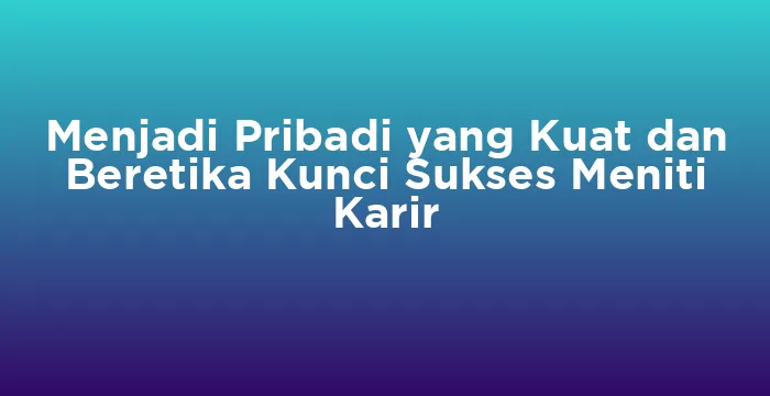 Featured image for Menjadi Pribadi yang Kuat dan Beretika Kunci Sukses Meniti Karir