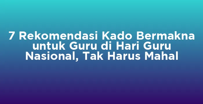 Featured image for 7 Rekomendasi Kado Bermakna untuk Guru di Hari Guru Nasional, Tak Harus Mahal