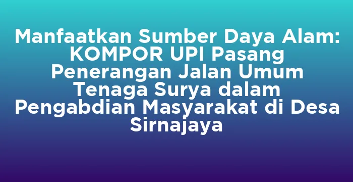 Featured image for Manfaatkan Sumber Daya Alam: KOMPOR UPI Pasang Penerangan Jalan Umum Tenaga Surya dalam Pengabdian Masyarakat di Desa Sirnajaya