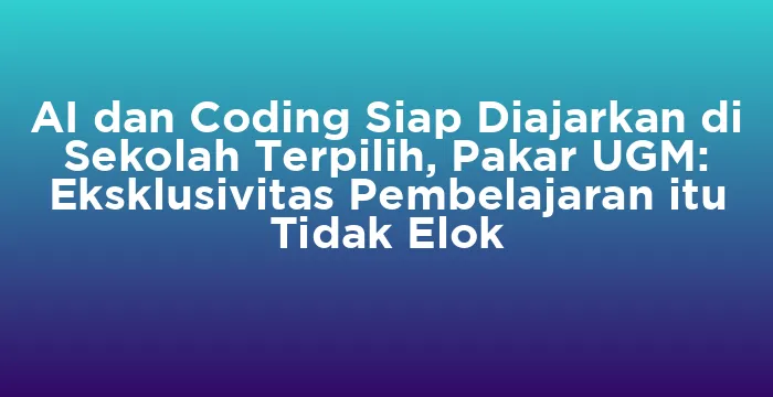 Featured image for AI dan Coding Siap Diajarkan di Sekolah Terpilih, Pakar UGM: Eksklusivitas Pembelajaran itu Tidak Elok