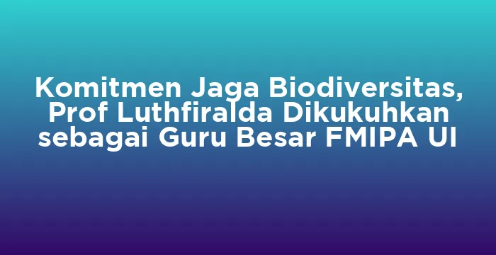 Featured image for Komitmen Jaga Biodiversitas, Prof Luthfiralda Dikukuhkan sebagai Guru Besar FMIPA UI