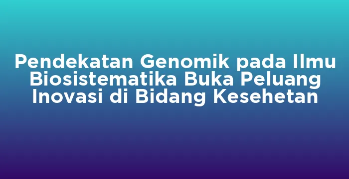 Featured image for Pendekatan Genomik pada Ilmu Biosistematika Buka Peluang Inovasi di Bidang Kesehetan