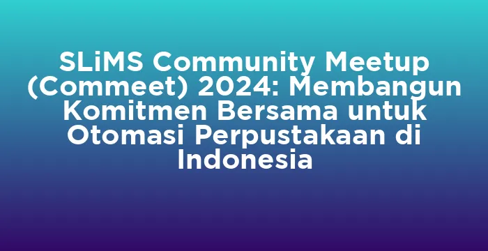 Featured image for SLiMS Community Meetup (Commeet) 2024: Membangun Komitmen Bersama untuk Otomasi Perpustakaan di Indonesia