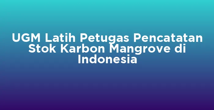 Featured image for UGM Latih Petugas Pencatatan Stok Karbon Mangrove di Indonesia
