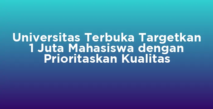 Featured image for Universitas Terbuka Targetkan 1 Juta Mahasiswa dengan Prioritaskan Kualitas