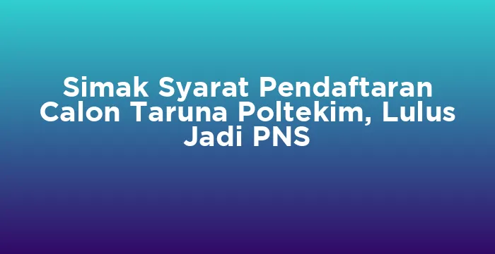 Featured image for Simak Syarat Pendaftaran Calon Taruna Poltekim, Lulus Jadi PNS