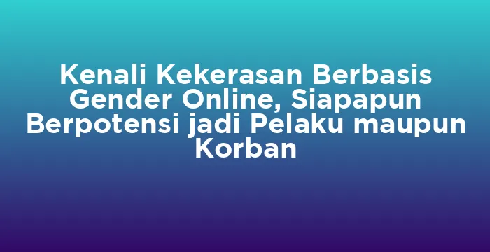 Featured image for Kenali Kekerasan Berbasis Gender Online, Siapapun Berpotensi jadi Pelaku maupun Korban