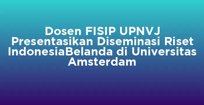 Featured image for Dosen FISIP UPNVJ Presentasikan Diseminasi Riset IndonesiaBelanda di Universitas Amsterdam
