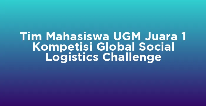 Featured image for Tim Mahasiswa UGM Juara 1 Kompetisi Global Social Logistics Challenge