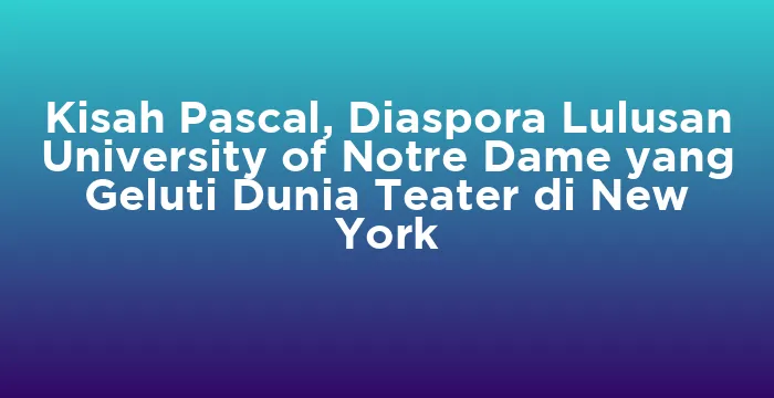 Featured image for Kisah Pascal, Diaspora Lulusan University of Notre Dame yang Geluti Dunia Teater di New York