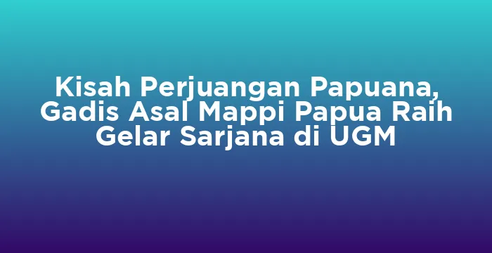 Featured image for Kisah Perjuangan Papuana, Gadis Asal Mappi Papua Raih Gelar Sarjana di UGM