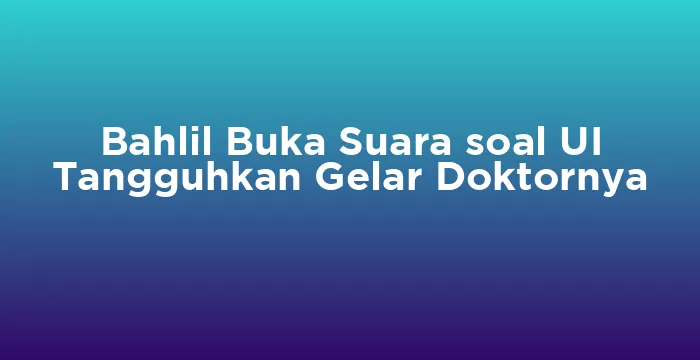 Featured image for Bahlil Buka Suara soal UI Tangguhkan Gelar Doktornya