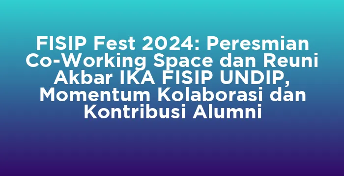 Featured image for FISIP Fest 2024: Peresmian Co-Working Space dan Reuni Akbar IKA FISIP UNDIP, Momentum Kolaborasi dan Kontribusi Alumni
