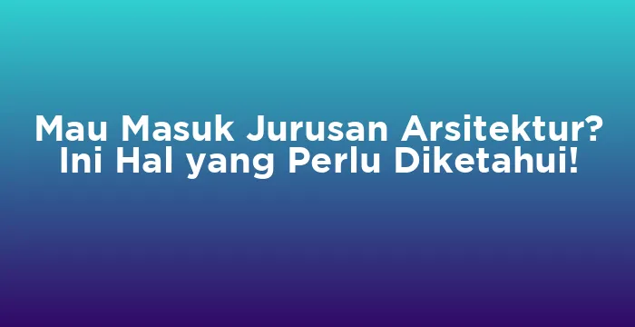 Featured image for Mau Masuk Jurusan Arsitektur? Ini Hal yang Perlu Diketahui!